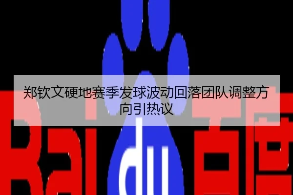 郑钦文硬地赛季发球波动回落团队调整方向引热议